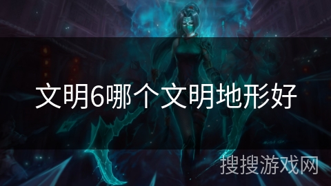 文明6哪个文明地形好