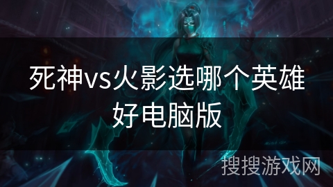 死神vs火影选哪个英雄好电脑版