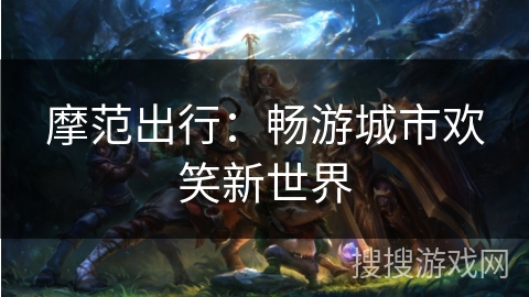 摩范出行：畅游城市欢笑新世界