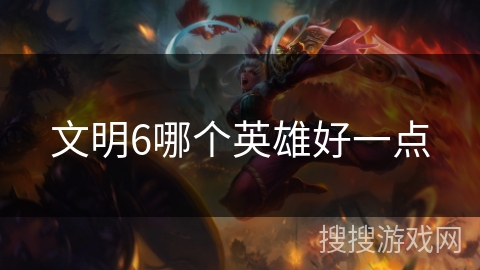 文明6哪个英雄好一点