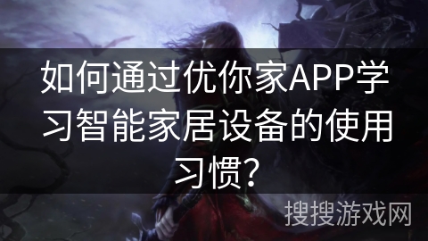 如何通过优你家APP学习智能家居设备的使用习惯？