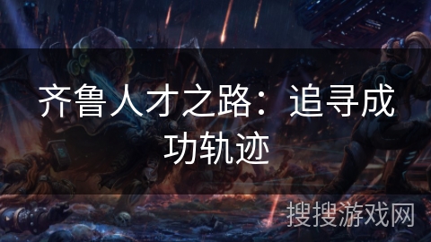 齐鲁人才之路：追寻成功轨迹