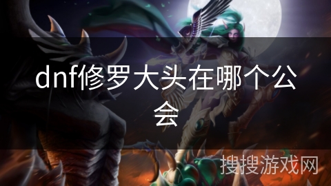 dnf修罗大头在哪个公会