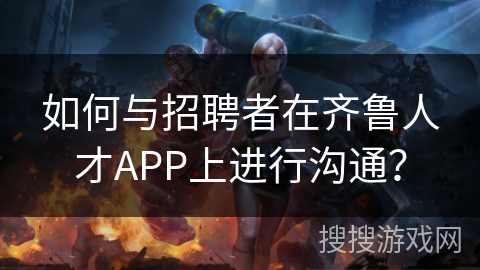 如何与招聘者在齐鲁人才APP上进行沟通？