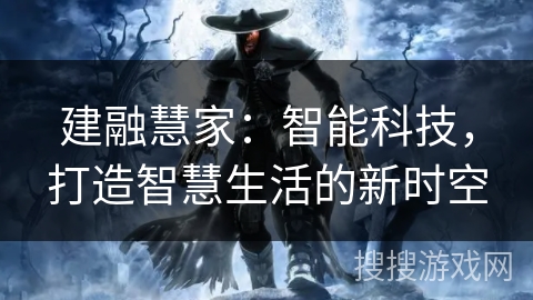 建融慧家:智能科技,打造智慧生活的新时空 建融慧家:智能科技,打造智慧生活的新时空