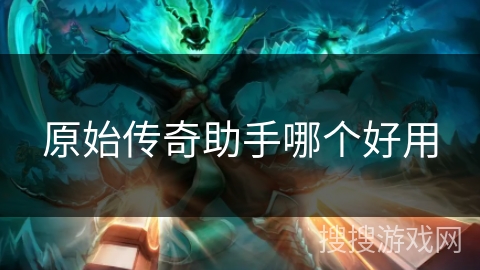 原始传奇助手哪个好用 原始传奇助手哪个好用