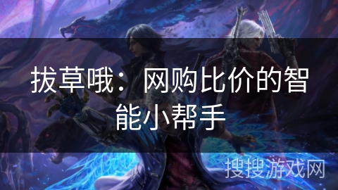 拔草哦:网购比价的智能小帮手 拔草哦:网购比价的智能小帮手