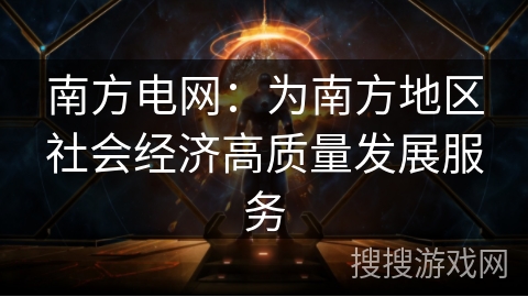 南方电网:为南方地区社会经济高质量发展服务 南方电网:为南方地区社会经济高质量发展服务