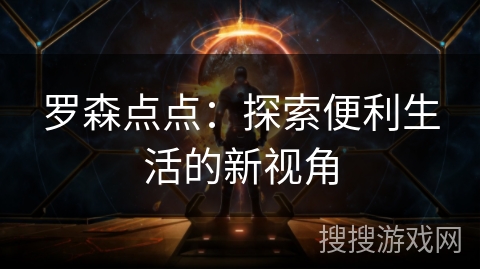 罗森点点:探索便利生活的新视角 罗森点点:探索便利生活的新视角