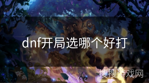 dnf开局选哪个好打 dnf开局选哪个好打