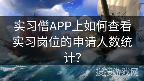 实习僧APP上如何查看实习岗位的申请人数统计? 实习僧APP上如何查看实习岗位的申请人数统计?