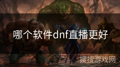 哪个软件dnf直播更好 哪个软件dnf直播更好
