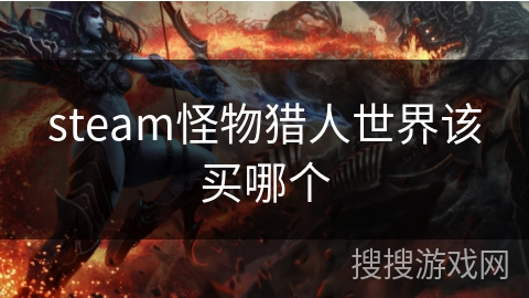 steam怪物猎人世界该买哪个 steam怪物猎人世界该买哪个