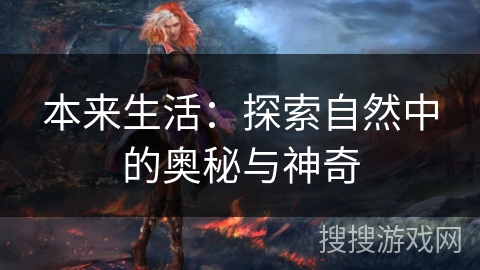 本来生活:探索自然中的奥秘与神奇 本来生活:探索自然中的奥秘与神奇
