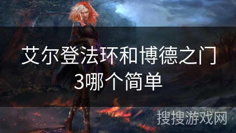 艾尔登法环和博德之门3哪个简单 艾尔登法环和博德之门3哪个简单