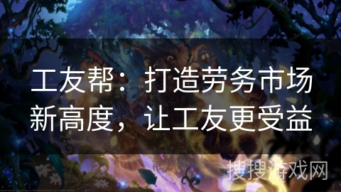 工友帮:打造劳务市场新高度,让工友更受益 工友帮:打造劳务市场新高度,让工友更受益