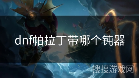 dnf帕拉丁带哪个钝器 dnf帕拉丁带哪个钝器