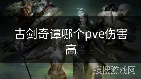 古剑奇谭哪个pve伤害高 古剑奇谭哪个pve伤害高