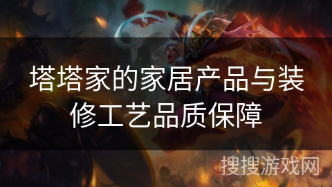 塔塔家的家居产品与装修工艺品质保障 塔塔家的家居产品与装修工艺品质保障