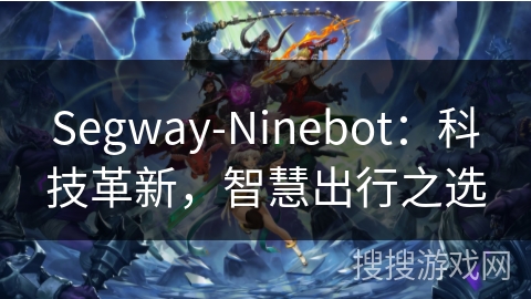 Segway-Ninebot:科技革新,智慧出行之选 Segway-Ninebot:科技革新,智慧出行之选
