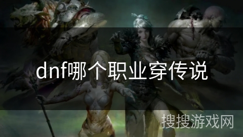 dnf哪个职业穿传说 dnf哪个职业穿传说