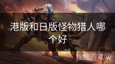 港版和日版怪物猎人哪个好