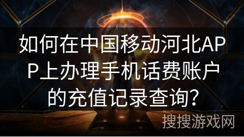 如何在中国移动河北APP上办理手机话费账户的充值记录查询? 如何在中国移动河北APP上办理手机话费账户的充值记录查询?