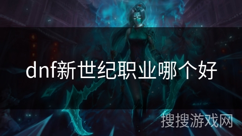 dnf新世纪职业哪个好 dnf新世纪职业哪个好