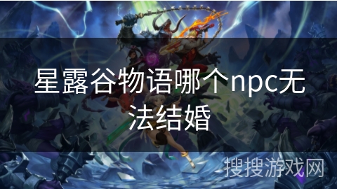 星露谷物语哪个npc无法结婚 星露谷物语哪个npc无法结婚