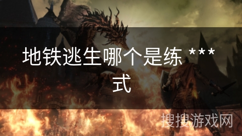 地铁逃生哪个是练 *** 式
