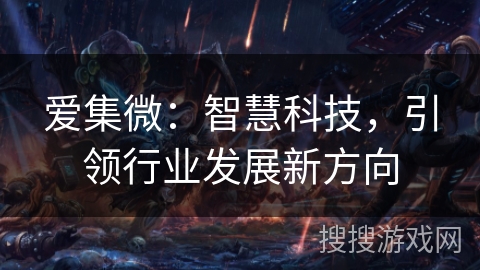 爱集微：智慧科技，引领行业发展新方向