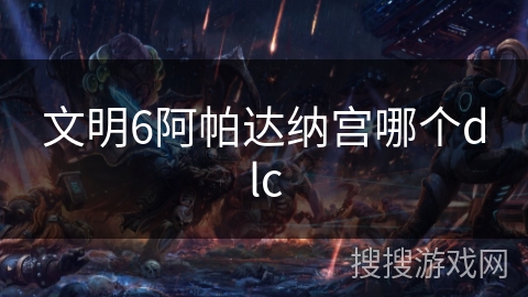 文明6阿帕达纳宫哪个dlc