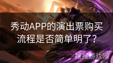 秀动APP的演出票购买流程是否简单明了? 秀动APP的演出票购买流程是否简单明了?