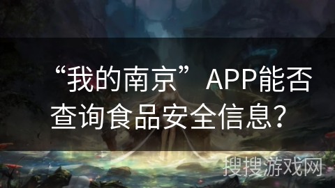 “我的南京”APP能否查询食品安全信息? “我的南京”APP能否查询食品安全信息?