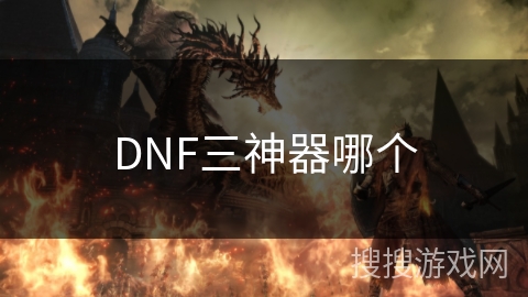 DNF三神器哪个 DNF三神器哪个