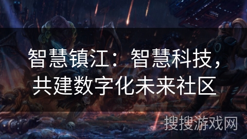 智慧镇江:智慧科技,共建数字化未来社区 智慧镇江:智慧科技,共建数字化未来社区