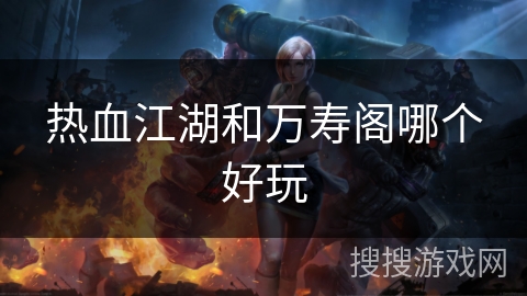 热血江湖和万寿阁哪个好玩