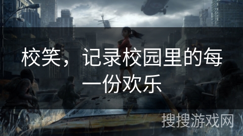 校笑,记录校园里的每一份欢乐 校笑,记录校园里的每一份欢乐