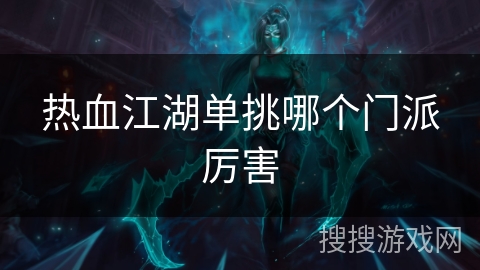 热血江湖单挑哪个门派厉害 热血江湖单挑哪个门派厉害