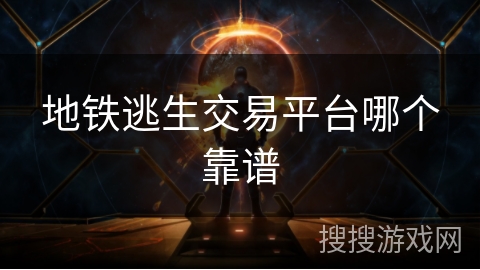 地铁逃生交易平台哪个靠谱 地铁逃生交易平台哪个靠谱