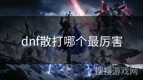 dnf散打哪个最厉害 dnf散打哪个最厉害