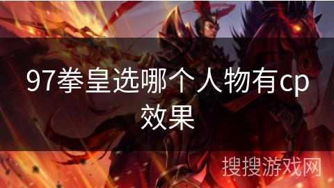 97拳皇选哪个人物有cp效果 97拳皇选哪个人物有cp效果