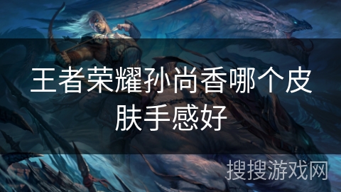 王者荣耀孙尚香哪个皮肤手感好