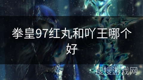 拳皇97红丸和吖王哪个好