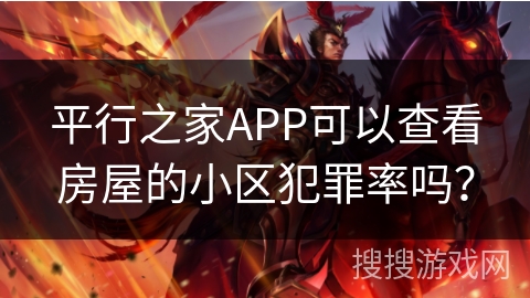 平行之家APP可以查看房屋的小区犯罪率吗？