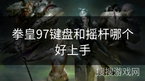 拳皇97键盘和摇杆哪个好上手 拳皇97键盘和摇杆哪个好上手