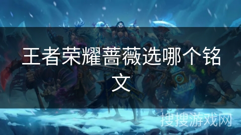 王者荣耀蔷薇选哪个铭文 王者荣耀蔷薇选哪个铭文