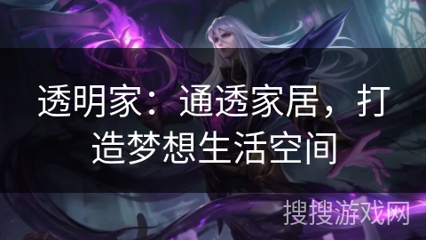 透明家:通透家居,打造梦想生活空间 透明家:通透家居,打造梦想生活空间