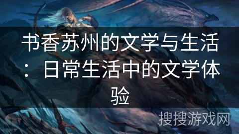 书香苏州的文学与生活:日常生活中的文学体验 书香苏州的文学与生活:日常生活中的文学体验