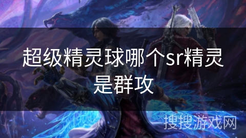 超级精灵球哪个sr精灵是群攻 超级精灵球哪个sr精灵是群攻